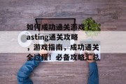 如何成功通关游戏 casting通关攻略，游戏指南，成功通关全过程！必备攻略汇总