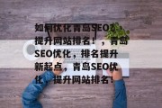 如何优化青岛SEO？提升网站排名！，青岛SEO优化，排名提升新起点，青岛SEO优化，提升网站排名！