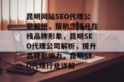 昆明网站SEO代理公司解析，帮助您提升在线品牌形象，昆明SEO代理公司解析，提升品牌影响力，昆明SEO代理行业详解
