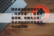 即将通关蓝紫开局攻略,玩家必备!,蓝紫开局攻略,攻略大公开!你必须知道的开局技巧与必胜攻略!