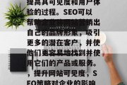 SEO（搜索引擎优化）是一种通过改进网站在互联网上的排名，以提高其可见度和用户体验的过程。SEO可以帮助企业将网站营销出自己的品牌形象，吸引更多的潜在客户，并使他们更容易地找到并使用它们的产品或服务。，提升网站可见度，SEO策略对企业的影响，提升网站可见度，SEO策略对企业影响的全面分析