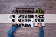 逃离学校的游戏通关攻略,从零开始的艰难之旅,逃出学校,零基础游戏通关指南