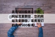 高效SEO服务让您的网站流量翻倍，您的网站流量翻倍，采用我们的高效SEO服务！