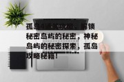 孤岛4通关攻略，解锁秘密岛屿的秘密，神秘岛屿的秘密探索，孤岛攻略秘籍！