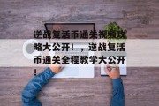 逆战复活币通关视频攻略大公开!,逆战复活币通关全程教学大公开!