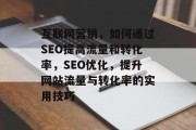 互联网营销,如何通过SEO提高流量和转化率,SEO优化,提升网站流量与转化率的实用技巧 互联网营销,如何通过SEO提高流量和转化率,SEO优化,提升网站流量与转化率的实用技巧