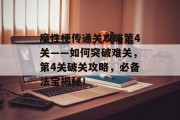 魔性梗传通关攻略第4关——如何突破难关，第4关破关攻略，必备法宝揭秘！