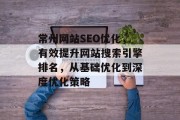 常州网站SEO优化，有效提升网站搜索引擎排名，从基础优化到深度优化策略