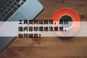 工具类网站困境，高价值内容却遭遇流量荒，如何破局？