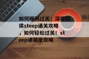 如何顺利过关!深度解读steep通关攻略,如何轻松过关!steep通关全攻略 如何顺利过关!深度解读steep通关攻略,如何轻松过关!steep通关全攻略