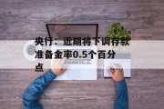 央行：近期将下调存款准备金率0.5个百分点
