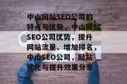 中山网站SEO公司的特点与优势,中山网站SEO公司优势,提升网站流量、增加排名,中山SEO公司,网站优化与提升效果分享 中山网站SEO公司的特点与优势,中山网站SEO公司优势,提升网站流量、增加排名,中山SEO公司,网站优化与提升效果分享