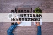 完美通关之路,全攻略!,一招教你全程通关!全攻略带你突破游戏难关