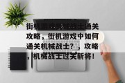 街机游戏机械战士通关攻略,街机游戏中如何通关机械战士?,攻略,机械战士过关斩将!