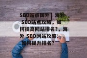 SEO站点国外，海外 SEO站点攻略，如何提高网站排名?，海外 SEO网站攻略: 如何提升排名?