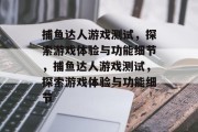 捕鱼达人游戏测试,探索游戏体验与功能细节,捕鱼达人游戏测试,探索游戏体验与功能细节 捕鱼达人游戏测试,探索游戏体验与功能细节,捕鱼达人游戏测试,探索游戏体验与功能细节