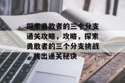 探索勇敢者的三个分支通关攻略，攻略，探索勇敢者的三个分支挑战，找出通关秘诀