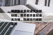 罪恶都市皇冠通关攻略秘籍，罪恶都市皇冠通关攻略，隐藏技巧破解连招