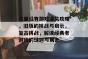 这里没有游戏通关攻略，旧版的挑战与启示，复古挑战，解读经典老游戏的谜题与启示