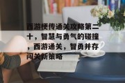 西游梗传通关攻略第二十，智慧与勇气的碰撞，西游通关，智勇并存闯关新策略