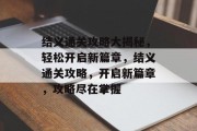 结义通关攻略大揭秘，轻松开启新篇章，结义通关攻略，开启新篇章，攻略尽在掌握