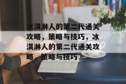 冰淇淋人的第二代通关攻略，策略与技巧，冰淇淋人的第二代通关攻略，策略与技巧