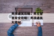 男孩通关攻略,男儿智勇双全攻略!男孩通关大揭秘
