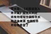 李大霄：《长期资金入市方案》是特大利好 将有效增加中国股市长期资金来源 中国股市开始有希望了