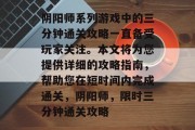 阴阳师系列游戏中的三分钟通关攻略一直备受玩家关注。本文将为您提供详细的攻略指南，帮助您在短时间内完成通关，阴阳师，限时三分钟通关攻略