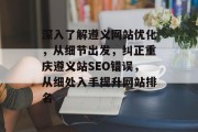 深入了解遵义网站优化，从细节出发，纠正重庆遵义站SEO错误，从细处入手提升网站排名