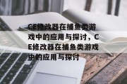 CE修改器在捕鱼类游戏中的应用与探讨，CE修改器在捕鱼类游戏中的应用与探讨