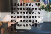 构建成功的网站，从基础到专业框架的全面指南，打造专业网站，从基础到专业框架全方位指南，成功网站创建，从基础到专业框架全面指南