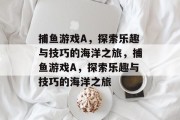 捕鱼游戏A，探索乐趣与技巧的海洋之旅，捕鱼游戏A，探索乐趣与技巧的海洋之旅