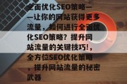 全面优化SEO策略——让你的网站获得更多流量，如何进行全面优化SEO策略？提升网站流量的关键技巧!，全方位SEO优化策略，提升网站流量的秘密武器