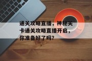 通关攻略直播，神秘关卡通关攻略直播开启，你准备好了吗？