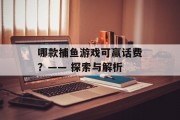 哪款捕鱼游戏可赢话费？—— 探索与解析