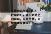免费网站搭建: 马上行动吧!,轻松启动您的网站,无需付费,立即搭建互联网!