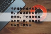 千炮捕鱼游戏手机版下载,游戏体验与安全下载指南,千炮捕鱼游戏手机版下载,游戏体验与安全下载指南 千炮捕鱼游戏手机版下载,游戏体验与安全下载指南,千炮捕鱼游戏手机版下载,游戏体验与安全下载指南