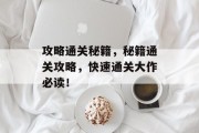攻略通关秘籍，秘籍通关攻略，快速通关大作必读！