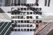 广东神马网站SEO推广,从策略到实践的全面解析,广东神马网站SEO实战,策略、实施与效果详解,广东神马网站SEO实战,策略解读与效果解析 广东神马网站SEO推广,从策略到实践的全面解析,广东神马网站SEO实战,策略、实施与效果详解,广东神马网站SEO实战,策略解读与效果解析