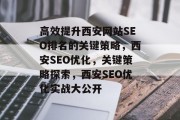 高效提升西安网站SEO排名的关键策略,西安SEO优化,关键策略探索,西安SEO优化实战大公开 高效提升西安网站SEO排名的关键策略,西安SEO优化,关键策略探索,西安SEO优化实战大公开