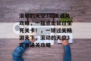 滚动的天空3完美通关攻略,一指点击就过生死关卡!,一键过关畅游天下,滚动的天空3完美通关攻略