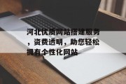 河北优质网站搭建服务，资费透明，助您轻松拥有个性化网站