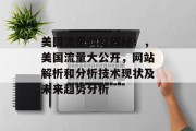 美国流量网站揭秘!,美国流量大公开,网站解析和分析技术现状及未来趋势分析 美国流量网站揭秘!,美国流量大公开,网站解析和分析技术现状及未来趋势分析