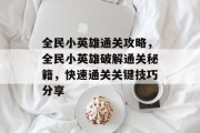 全民小英雄通关攻略，全民小英雄破解通关秘籍，快速通关关键技巧分享