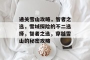 通关雪山攻略，智者之选，雪域探险的不二选择，智者之选，穿越雪山的秘密攻略