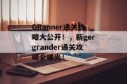 GRanner通关攻略大公开!,新gergrander通关攻略全曝光! GRanner通关攻略大公开!,新gergrander通关攻略全曝光!