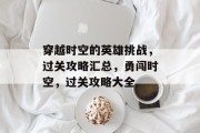 穿越时空的英雄挑战,过关攻略汇总,勇闯时空,过关攻略大全