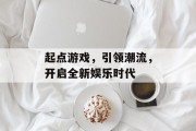 起点游戏，引领潮流，开启全新娱乐时代