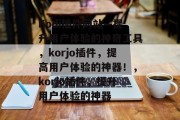 Kodi插件网站—提升用户体验的神奇工具，korjo插件，提高用户体验的神器！，korjo插件，提升用户体验的神器